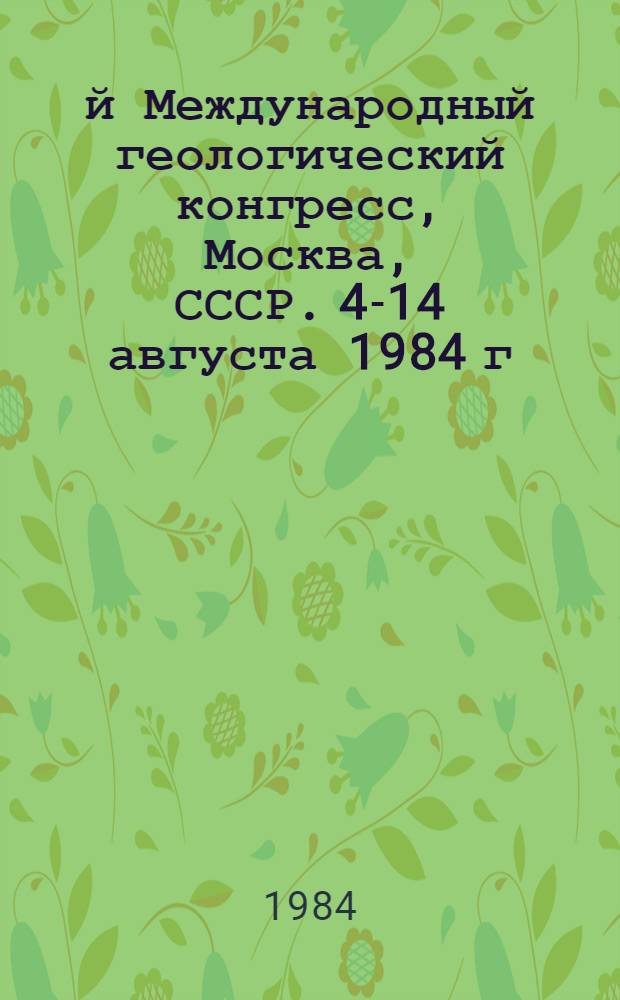 27-й Международный геологический конгресс, Москва, СССР. 4-14 августа 1984 г : Доклады. Т. 1. Коллоквиум К.01 : Геология Советского Союза