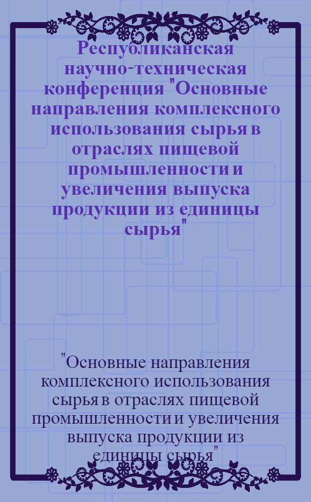 Республиканская научно-техническая конференция "Основные направления комплексного использования сырья в отраслях пищевой промышленности и увеличения выпуска продукции из единицы сырья" (апр. 1983 г., Винница) : Тез. докл