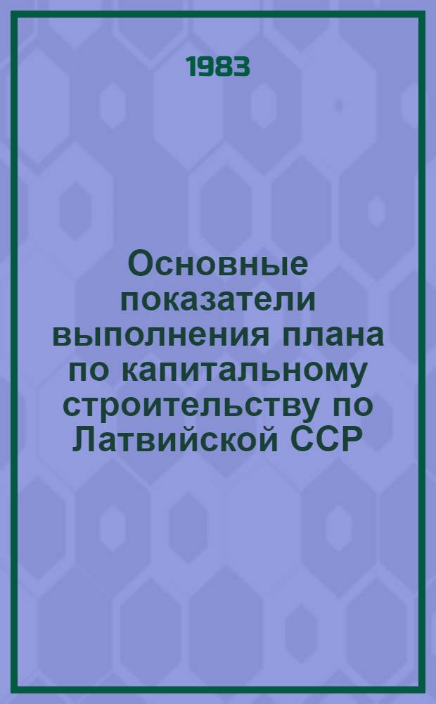 Основные показатели выполнения плана по капитальному строительству по Латвийской ССР : Стат. бюл