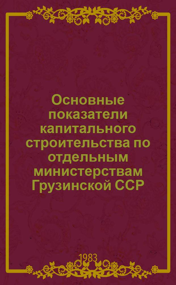 Основные показатели капитального строительства по отдельным министерствам Грузинской ССР, осуществленного за счет государственных капитальных вложений...