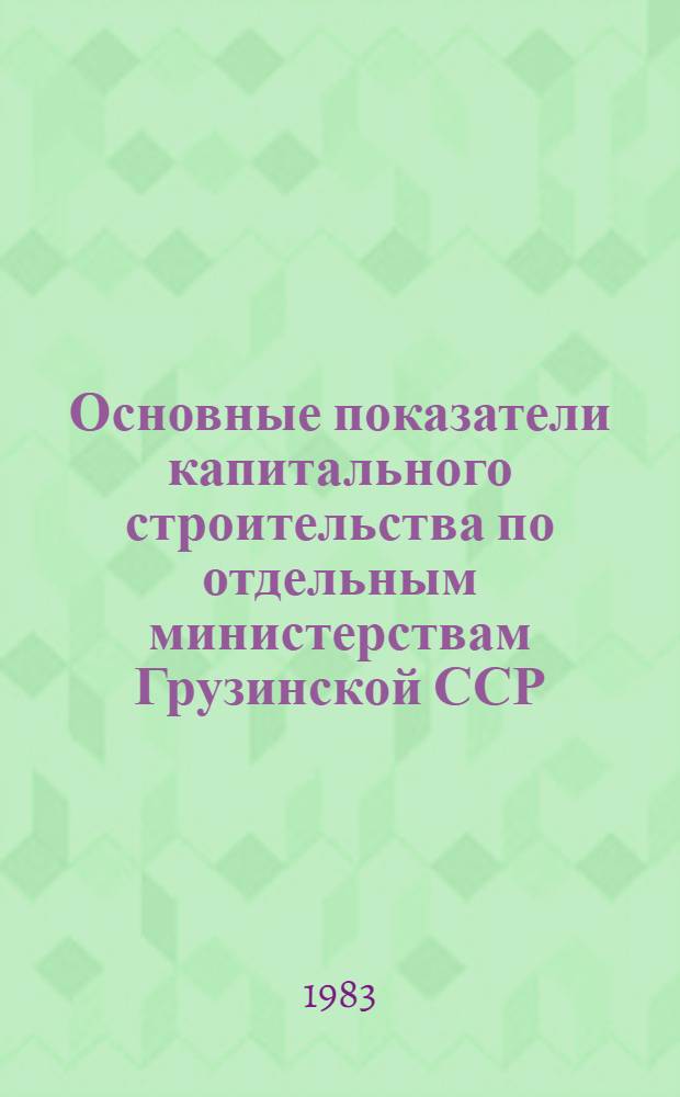 Основные показатели капитального строительства по отдельным министерствам Грузинской ССР, осуществленного за счет государственных капитальных вложений... ... за январь-июль 1983 года