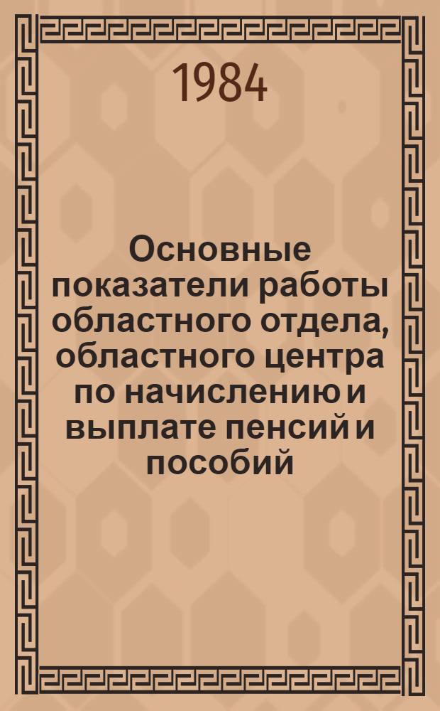 Основные показатели работы областного отдела, областного центра по начислению и выплате пенсий и пособий, учреждений социального обеспечения Новгородской области.. : (Сб. стат. материалов). ...за 1984 год