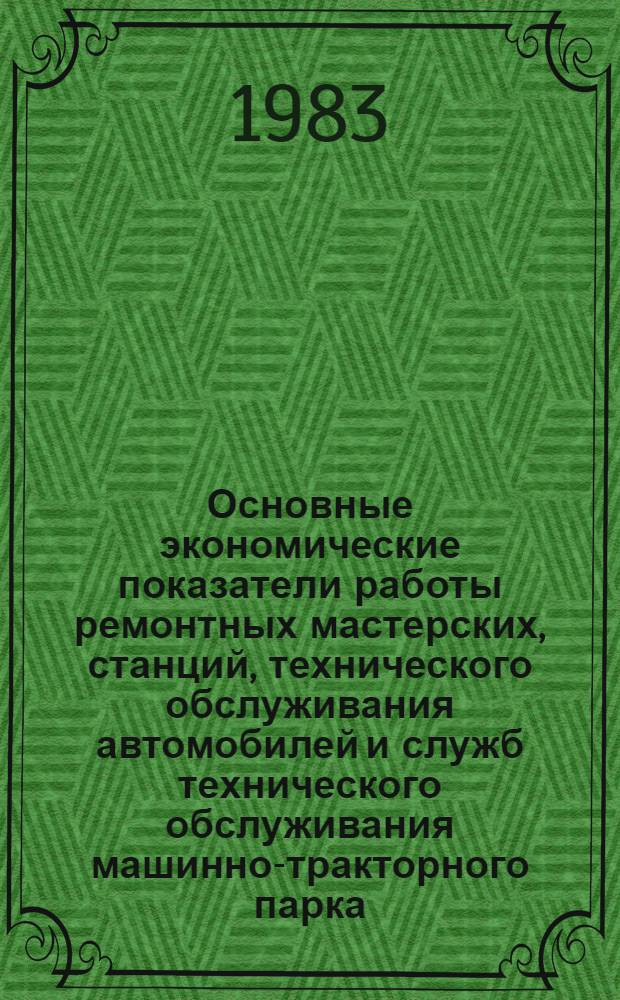 Основные экономические показатели работы ремонтных мастерских, станций, технического обслуживания автомобилей и служб технического обслуживания машинно-тракторного парка... ... за 1 квартал 1983 года