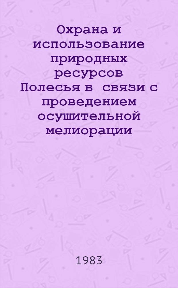 Охрана и использование природных ресурсов Полесья в связи с проведением осушительной мелиорации : Тез. докл. [конф.], сент. 1983 г., Житомир [В 3 вып.]. Вып. 2 : Проблемы повышения экономической эффективности использования мелиоративных земель