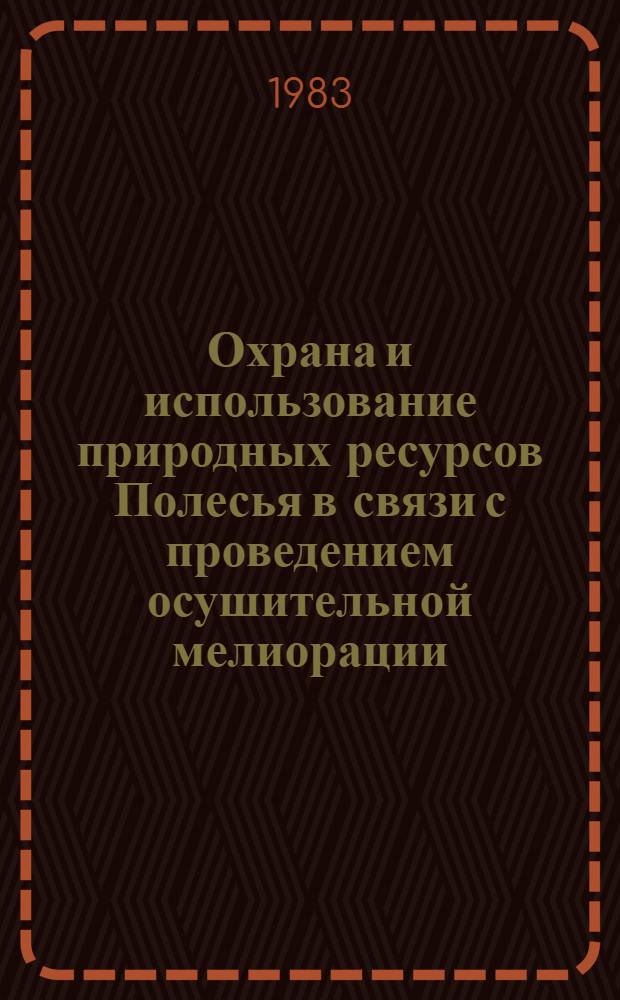Охрана и использование природных ресурсов Полесья в связи с проведением осушительной мелиорации : Тез. докл. [конф.], сент. 1983 г., Житомир [В 3 вып.]. Вып. 3 : Проблемы охраны природы и использования ее ресурсов в связи с гидротехнической мелиорацией земель