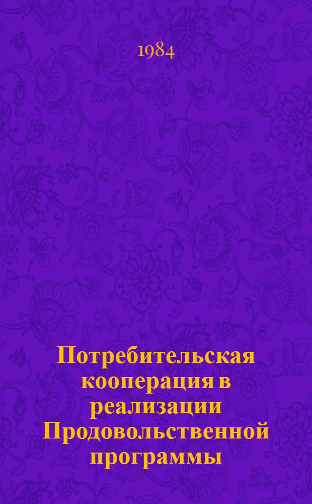 Потребительская кооперация в реализации Продовольственной программы : (Тез. докл. науч.-практ. конф.), 19-21 апр. 1984 г. Ч. 1