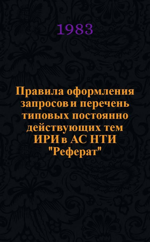 Правила оформления запросов и перечень типовых [постоянно действующих] тем ИРИ в АС НТИ "Реферат" ... ... на 1983 г.