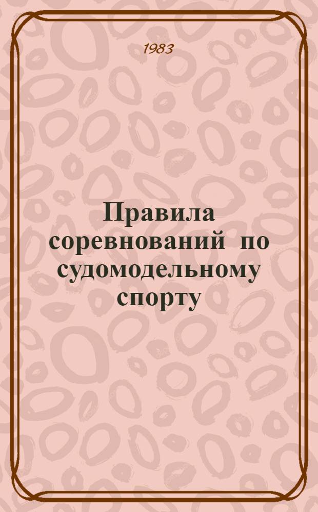 Правила соревнований по судомодельному спорту : Утв. Упр. воен.-техн. видов спорта ЦК ДОСААФ СССР 29.12.82. Ч. 1