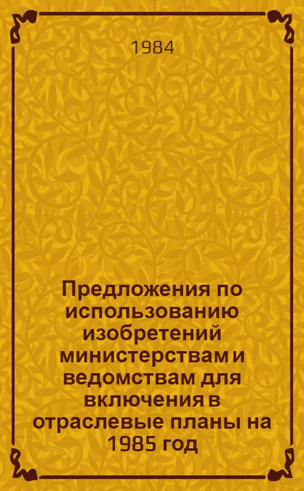 Предложения по использованию изобретений министерствам и ведомствам для включения в отраслевые планы на 1985 год. Ч. 2
