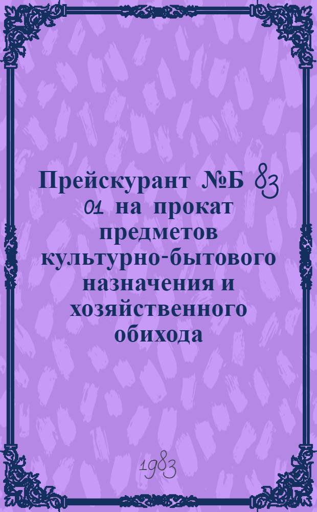Прейскурант № Б 83 01 на прокат предметов культурно-бытового назначения и хозяйственного обихода : Утв. Коскомцен РСФСР от 18.04.83 Вводится в действие с 01.07.83. Ч. 1 : Для предприятий, осуществляющих деятельность на территории РСФСР за исключением районов Крайнего Севера, местностей, приравненных к районам Крайнего Севера, и других районов, в которых в соответствии с решениями Правительства установлены надбавки к заработной плате за выслугу лет