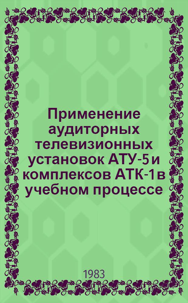 Применение аудиторных телевизионных установок АТУ-5 и комплексов АТК-1 в учебном процессе : Метод. указания для преподавателей вузов. Вып. 1