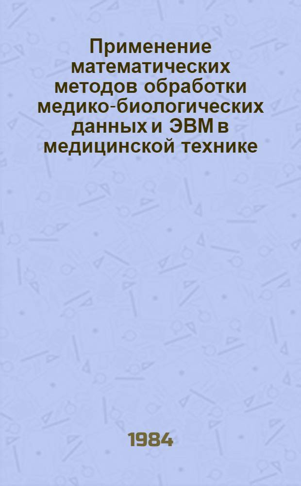 Применение математических методов обработки медико-биологических данных и ЭВМ в медицинской технике : (Тез. докл. всесоюз. конф.), 27-28 нояб. 1984 г. [В 2 ч.]. Ч. 1