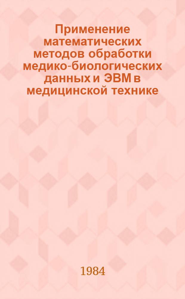 Применение математических методов обработки медико-биологических данных и ЭВМ в медицинской технике : (Тез. докл. всесоюз. конф.), 27-28 нояб. 1984 г. [В 2 ч.]. Ч. 2