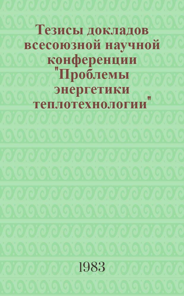 Тезисы докладов всесоюзной научной конференции "Проблемы энергетики теплотехнологии". Т. 1