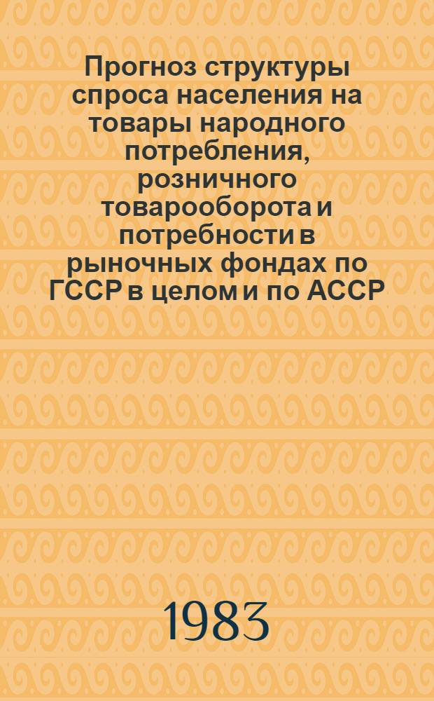 Прогноз структуры спроса населения на товары народного потребления, розничного товарооборота и потребности в рыночных фондах по ГССР в целом и по АССР