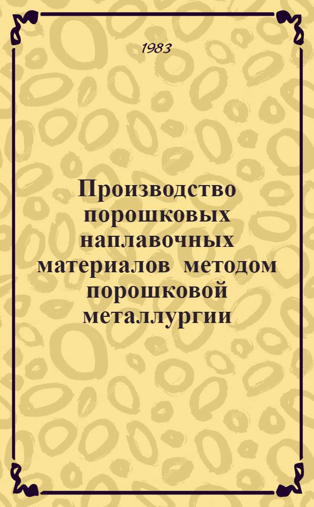 Производство порошковых наплавочных материалов методом порошковой металлургии : Кн., журн. и пат. лит. на рус. и иностр. яз. ... ... за 1979-1983 гг.