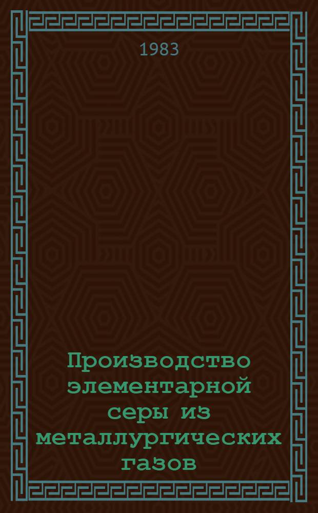 Производство элементарной серы из металлургических газов : [Кн., журн. и пат. лит. на рус. и иностр. яз. ...]. [... за 1978-1982 гг.]