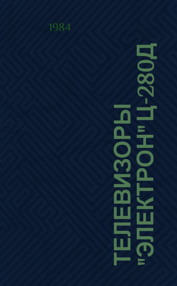 Телевизоры "Электрон" Ц-280Д/280 и "Электрон" Ц-380Д/380 : Инструкция по ремонту. Ч. 1 : Техническое описание