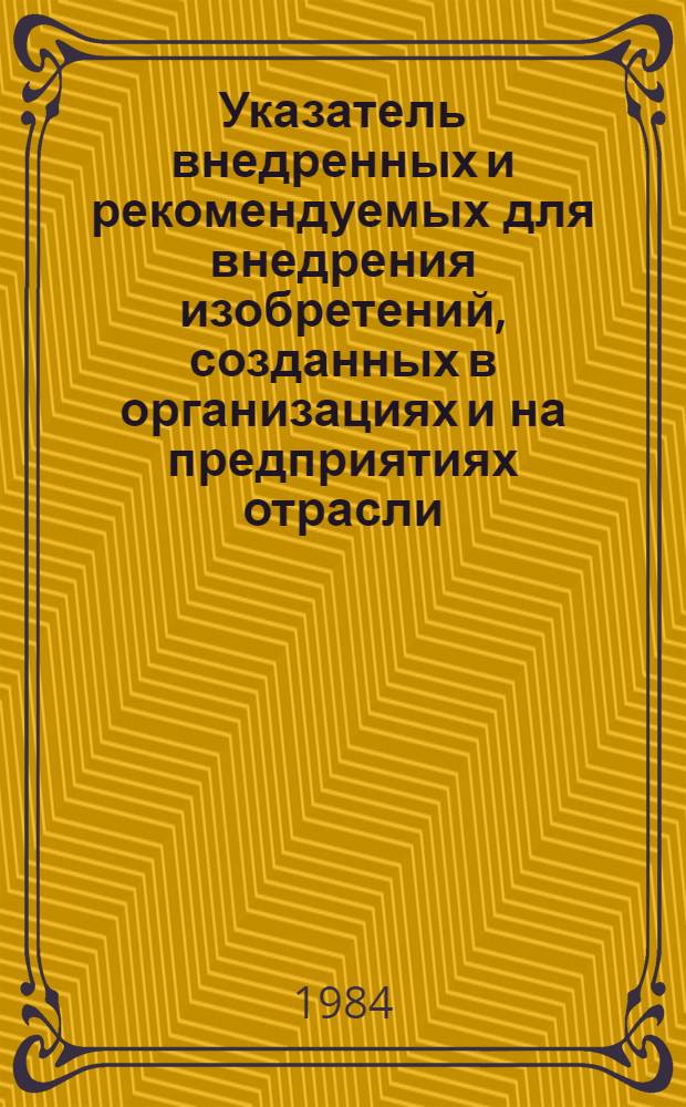 Указатель внедренных и рекомендуемых для внедрения изобретений, созданных в организациях и на предприятиях отрасли... ... в 1983 году