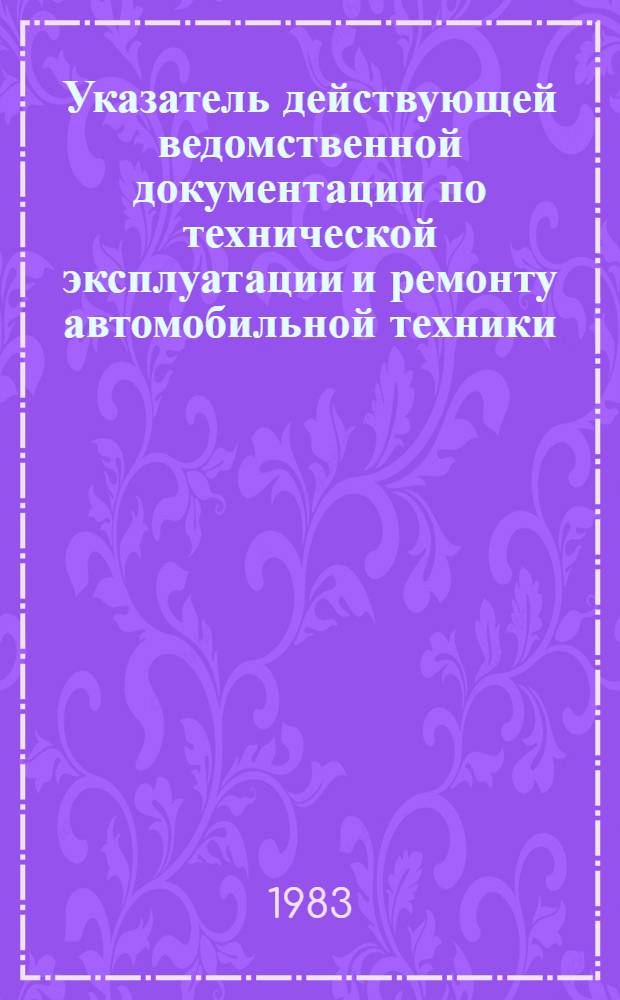 Указатель действующей ведомственной документации по технической эксплуатации и ремонту автомобильной техники... ... По состоянию на 1 июля 1982 года