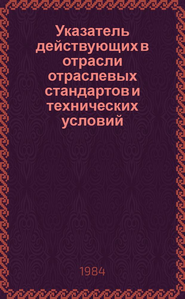 Указатель действующих в отрасли отраслевых стандартов и технических условий : [По состоянию на 01.01.84]. Ч. 3