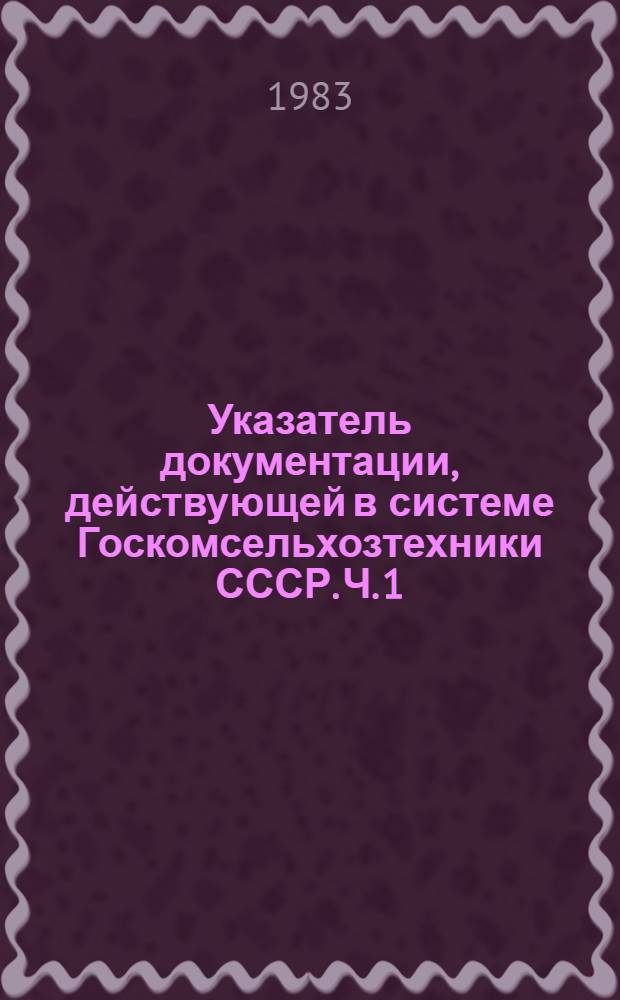 Указатель документации, действующей в системе Госкомсельхозтехники СССР. [Ч. 1]