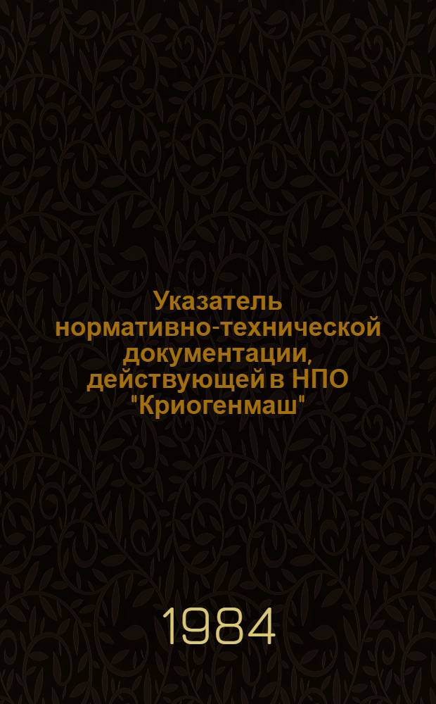 [Указатель нормативно-технической документации, действующей в НПО "Криогенмаш" (по состоянию на 01.01.84)] : Дополнение... ...№ 1