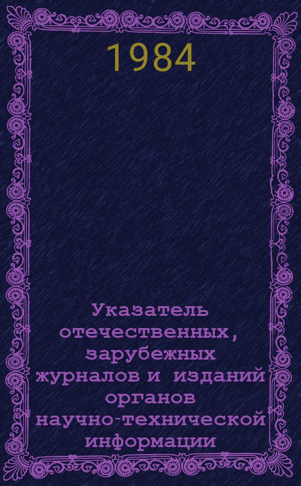 Указатель отечественных, зарубежных журналов и изданий органов научно-технической информации, получаемых библиотеками-участниками единого территориального справочно-информационного фонда Калужской области... ... на 1984 год