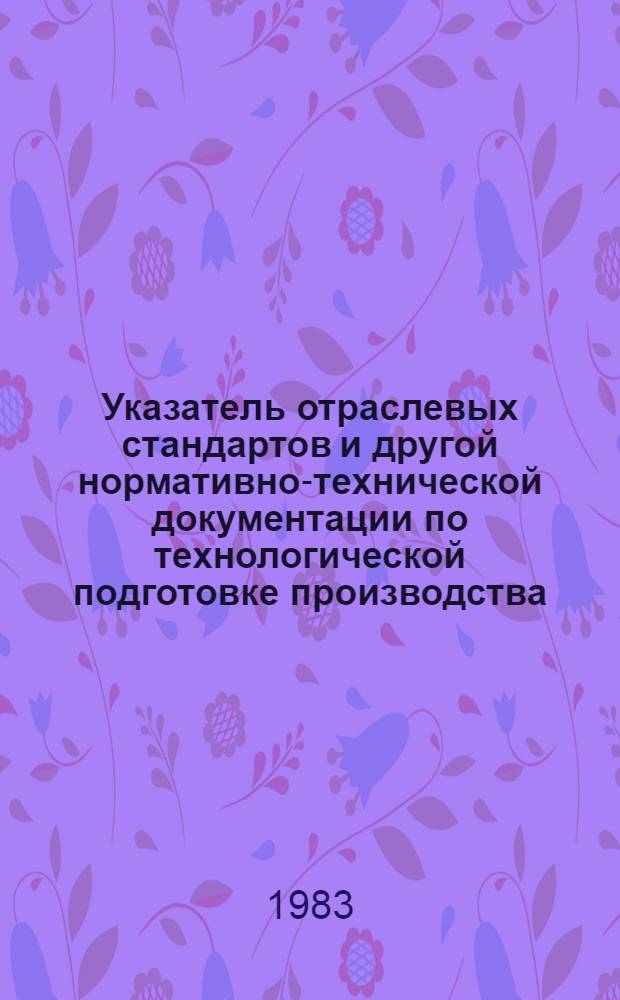 Указатель отраслевых стандартов и другой нормативно-технической документации по технологической подготовке производства : [В 2 кн.]. Кн. 2