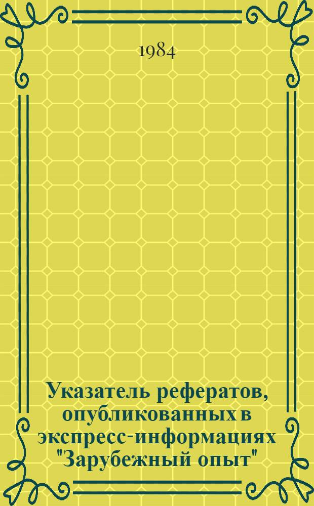 Указатель рефератов, опубликованных в экспресс-информациях "Зарубежный опыт"