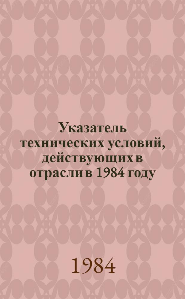 Указатель технических условий, действующих в отрасли в 1984 году : [По состоянию на 01.01.84 В 16 ч.]. Ч. 8 : Оборудование целлюлозно-бумажной промышленности