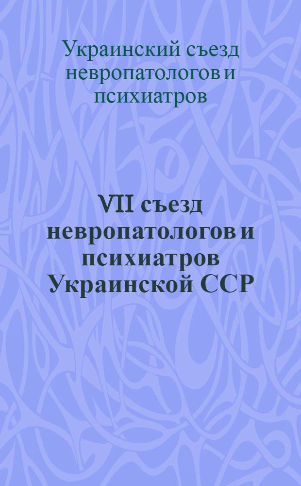 VII съезд невропатологов и психиатров Украинской ССР : Тез. докл. : В 2 ч.