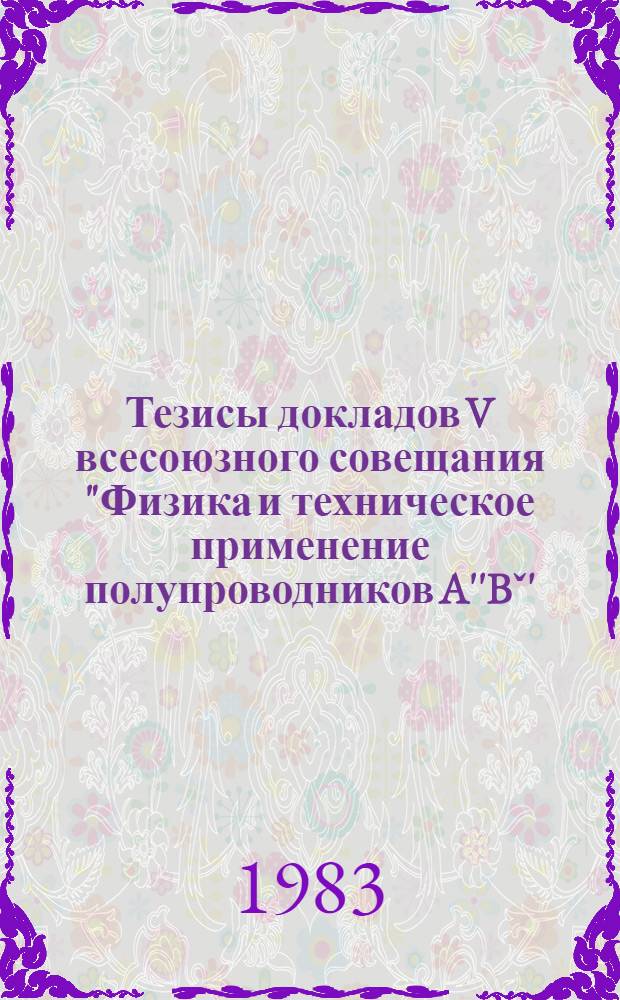Тезисы докладов V всесоюзного совещания "Физика и техническое применение полупроводников A''Bˇ' (1-2 декабря 1983 года). Т. 3
