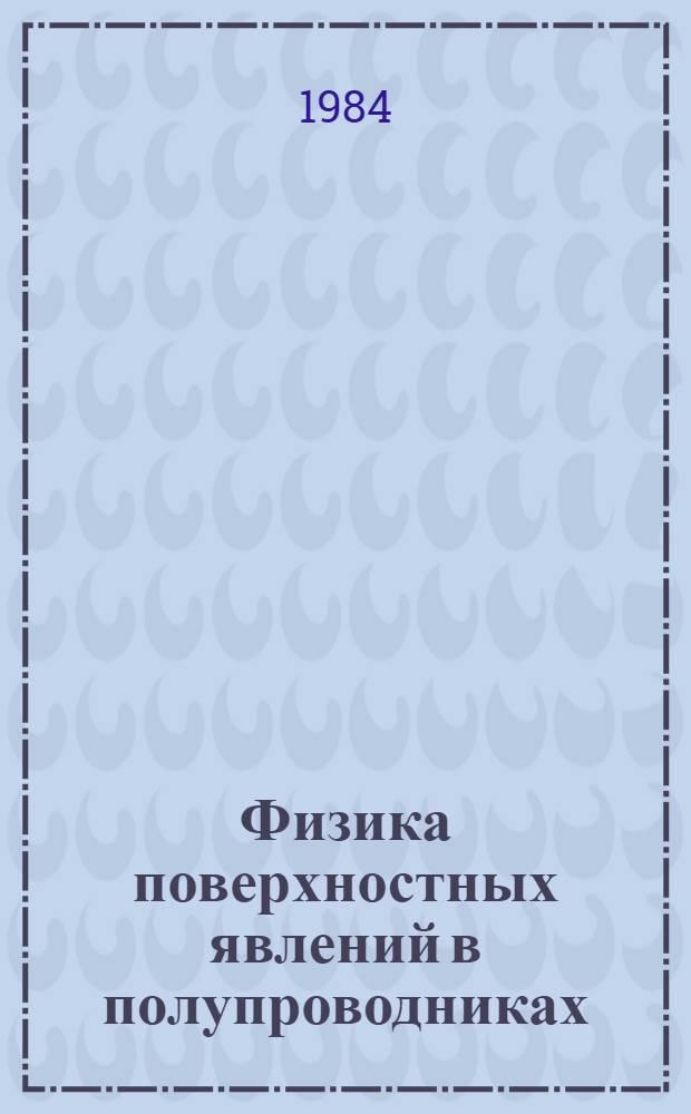 Физика поверхностных явлений в полупроводниках : Тез. докл. VIII совещ., Киев, нояб. 1984 [В 2 ч. Ч. 1