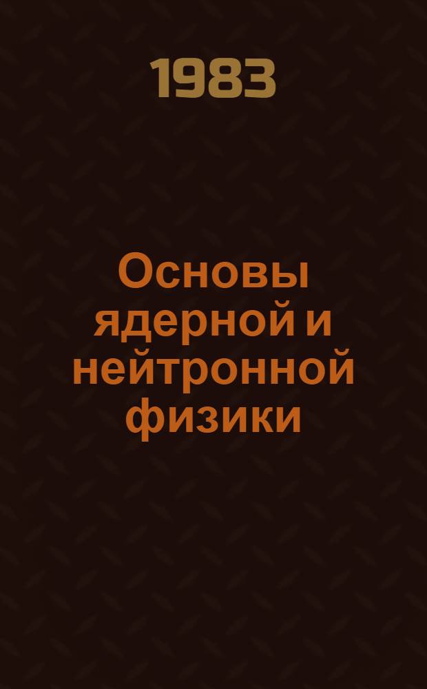 Основы ядерной и нейтронной физики : В 2 ч.