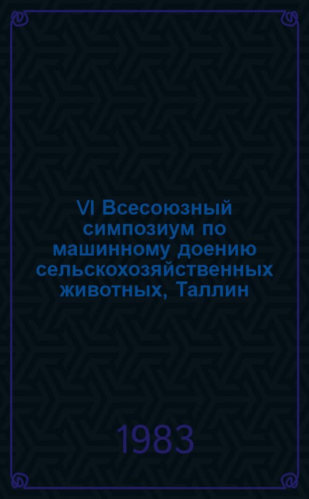 VI Всесоюзный симпозиум по машинному доению сельскохозяйственных животных, Таллин, 13-16 сентября 1983 г : Тез. докл. Ч. 1
