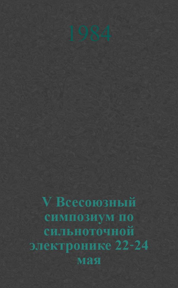 V Всесоюзный симпозиум по сильноточной электронике [22-24 мая] : Тез. докл