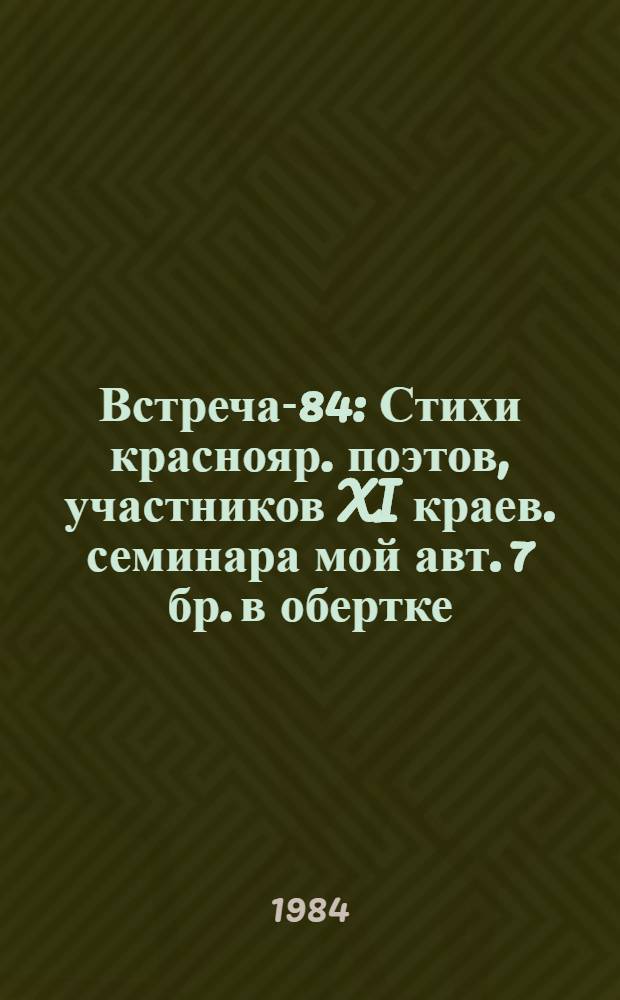 Встреча-84 : Стихи [краснояр. поэтов, участников XI краев. семинара мой авт.] 7 бр. в обертке. [7] : Жатва