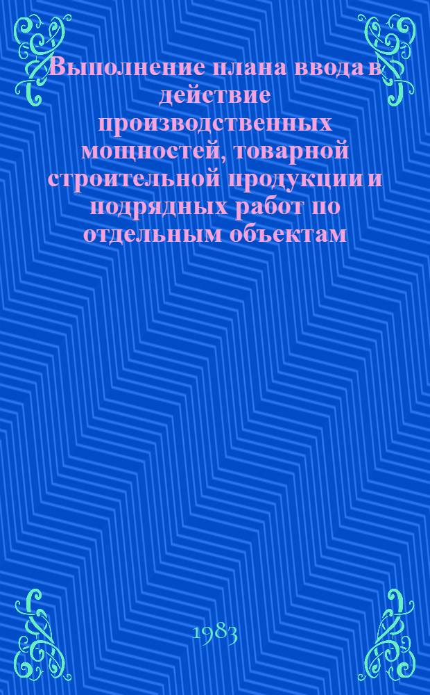 Выполнение плана ввода в действие производственных мощностей, товарной строительной продукции и подрядных работ по отдельным объектам, подлежащим вводу в действие в отчетном году... ... за январь-июль 1983 г.