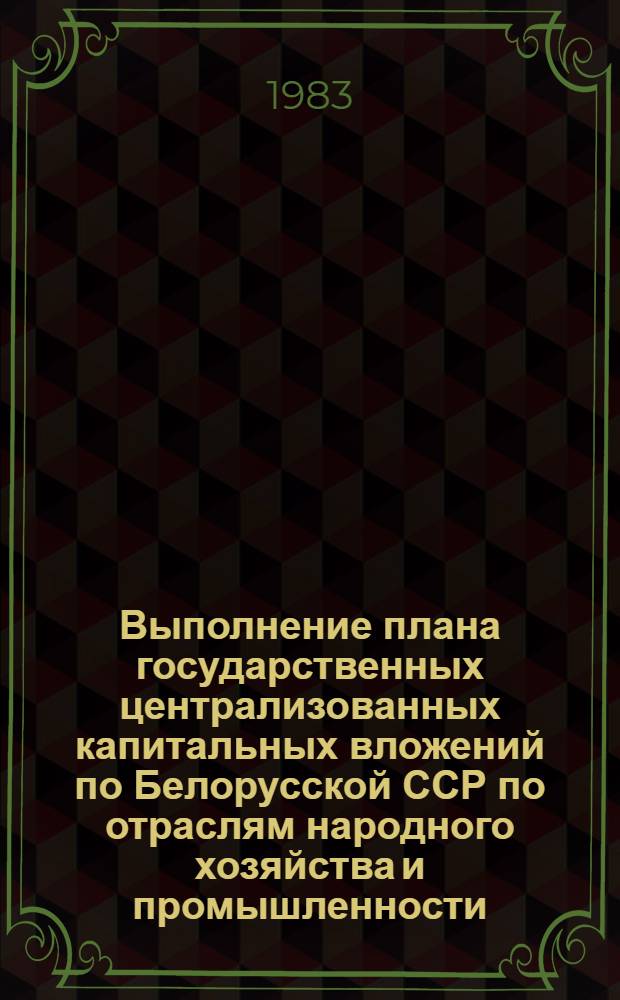 Выполнение плана государственных централизованных капитальных вложений по Белорусской ССР по отраслям народного хозяйства и промышленности... ... за 1 полугодие 1983 года