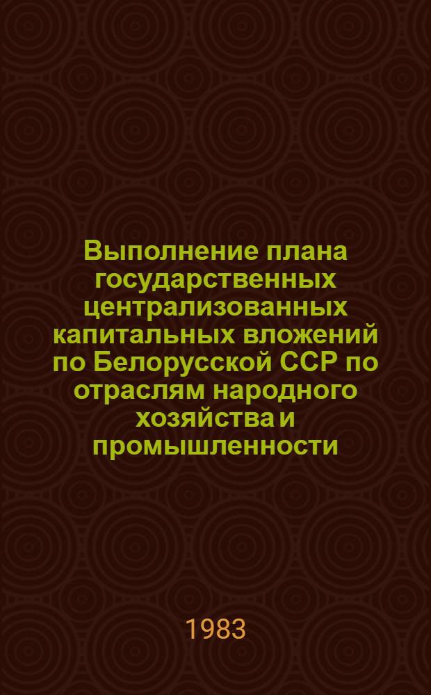 Выполнение плана государственных централизованных капитальных вложений по Белорусской ССР по отраслям народного хозяйства и промышленности... ... за 9 месяцев 1983 года