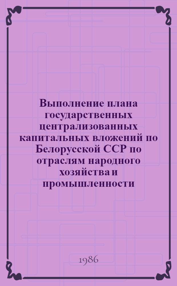 Выполнение плана государственных централизованных капитальных вложений по Белорусской ССР по отраслям народного хозяйства и промышленности... ... за январь-декабрь 1985 года