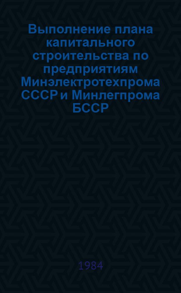 Выполнение плана капитального строительства по предприятиям Минэлектротехпрома СССР и Минлегпрома БССР (экономический эксперимент) ... : (По телегр. дан.)