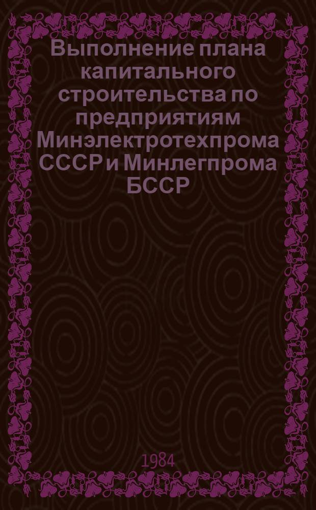 Выполнение плана капитального строительства по предприятиям Минэлектротехпрома СССР и Минлегпрома БССР (экономический эксперимент) .. : (По телегр. дан.). ... за январь-июль 1984 года