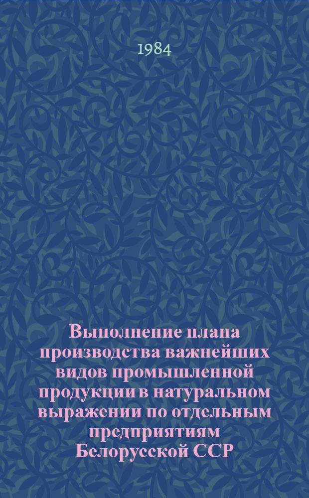 Выполнение плана производства важнейших видов промышленной продукции в натуральном выражении по отдельным предприятиям Белорусской ССР ...