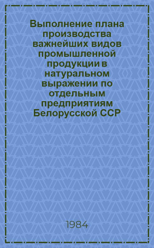 Выполнение плана производства важнейших видов промышленной продукции в натуральном выражении по отдельным предприятиям Белорусской ССР ... ... по состоянию на 12 марта 1984 года