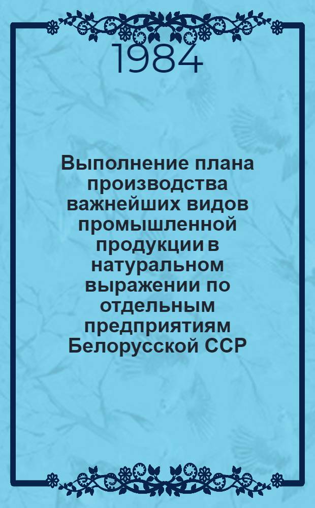 Выполнение плана производства важнейших видов промышленной продукции в натуральном выражении по отдельным предприятиям Белорусской ССР ... ... за апрель по состоянию на 9 апреля [1984 г.]