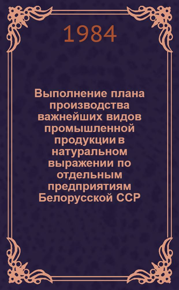 Выполнение плана производства важнейших видов промышленной продукции в натуральном выражении по отдельным предприятиям Белорусской ССР ... ... за апрель по состоянию на 23 апреля 1984 года