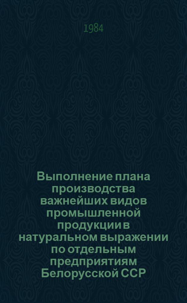 Выполнение плана производства важнейших видов промышленной продукции в натуральном выражении по отдельным предприятиям Белорусской ССР ... ... за май по состоянию на 28 мая 1984 года