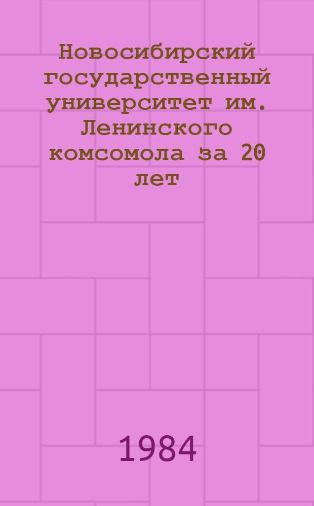 Новосибирский государственный университет им. Ленинского комсомола за 20 лет: 1964-1983 гг : Библиогр. указ. лит. на рус. яз. Вып. 1984